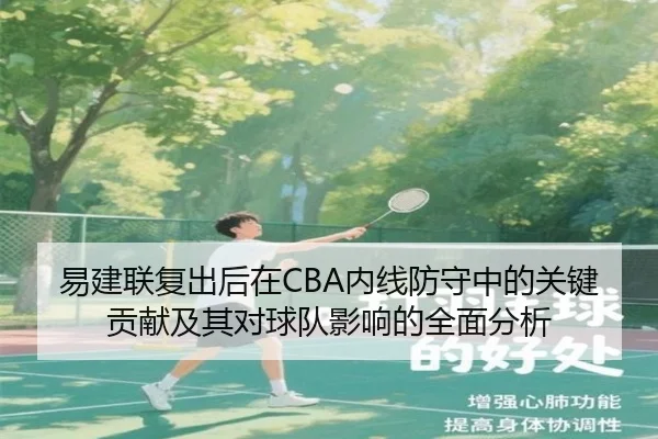 易建联复出后在CBA内线防守中的关键贡献及其对球队影响的全面分析